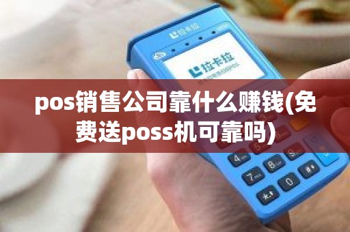 pos销售公司靠什么赚钱(免费送poss机可靠吗)