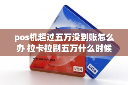 pos机超过五万没到账怎么办 拉卡拉刷五万什么时候到账