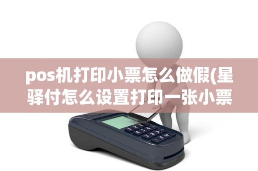 pos机打印小票怎么做假(星驿付怎么设置打印一张小票)