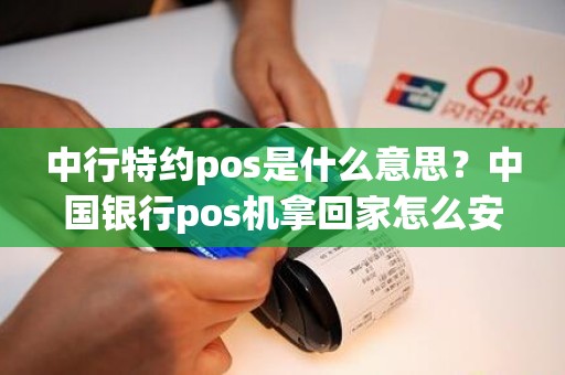 中行特约pos是什么意思？中国银行pos机拿回家怎么安装