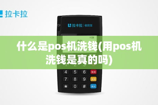 什么是pos机洗钱(用pos机洗钱是真的吗)