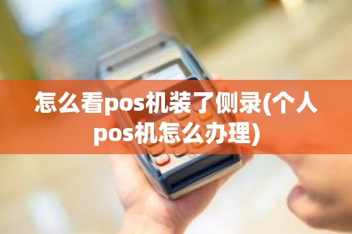怎么看pos机装了侧录(个人pos机怎么办理)