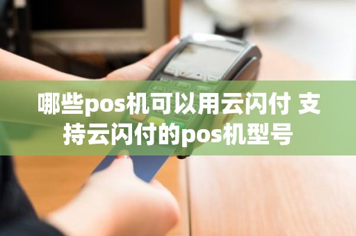 哪些pos机可以用云闪付 支持云闪付的pos机型号
