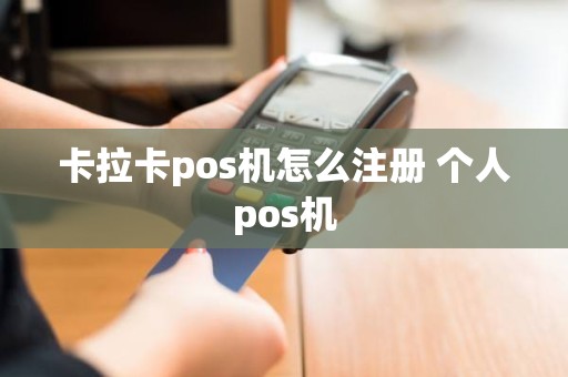 卡拉卡pos机怎么注册 个人pos机