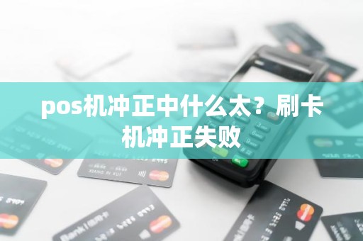 pos机冲正中什么太？刷卡机冲正失败