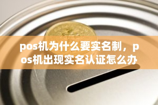 pos机为什么要实名制，pos机出现实名认证怎么办