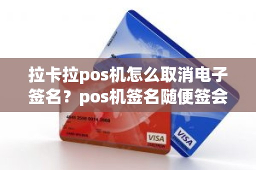 拉卡拉pos机怎么取消电子签名？pos机签名随便签会怎么样