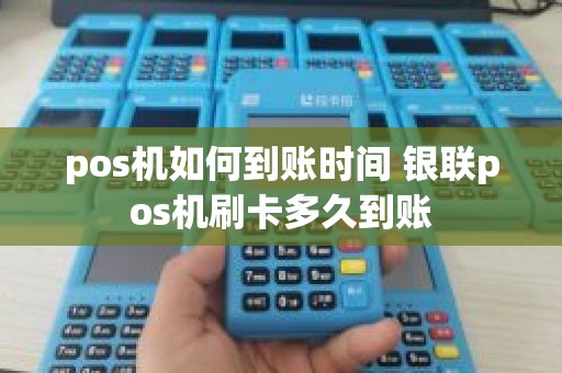pos机如何到账时间 银联pos机刷卡多久到账
