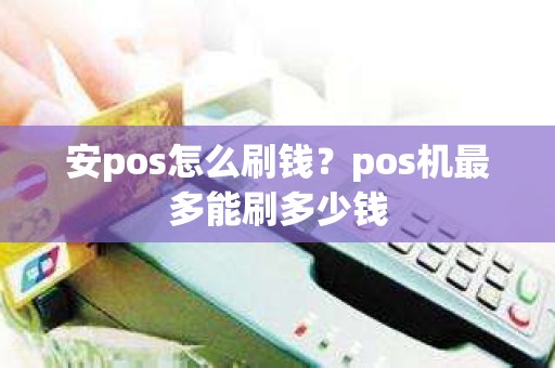 安pos怎么刷钱？pos机最多能刷多少钱