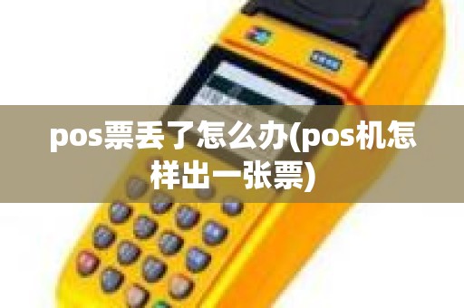 pos票丢了怎么办(pos机怎样出一张票)