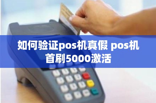 如何验证pos机真假 pos机首刷5000激活