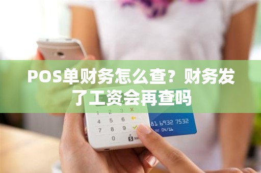 POS单财务怎么查？财务发了工资会再查吗