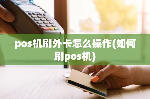 pos机刷外卡怎么操作(如何刷pos机)