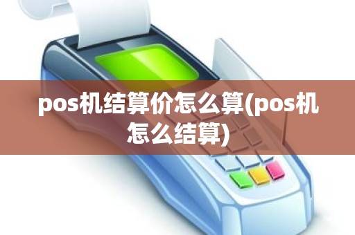 pos机结算价怎么算(pos机怎么结算)