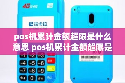 pos机累计金额超限是什么意思 pos机累计金额超限是什么意思