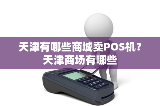 天津有哪些商城卖POS机？天津商场有哪些