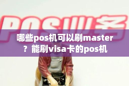 哪些pos机可以刷master？能刷visa卡的pos机