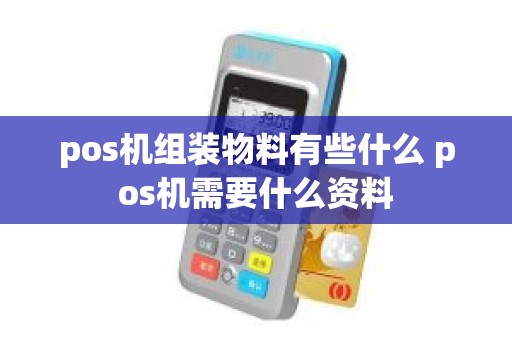 pos机组装物料有些什么 pos机需要什么资料