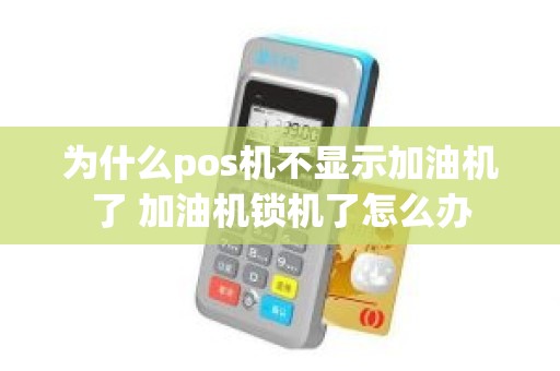 为什么pos机不显示加油机了 加油机锁机了怎么办