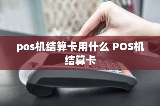 pos机结算卡用什么 POS机结算卡