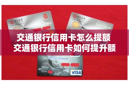 交通银行信用卡怎么提额 交通银行信用卡如何提升额度