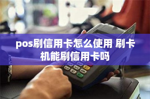 pos刷信用卡怎么使用 刷卡机能刷信用卡吗