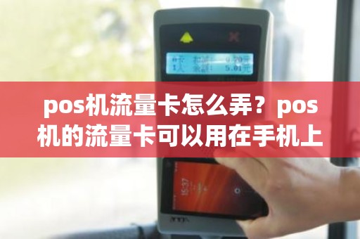 pos机流量卡怎么弄？pos机的流量卡可以用在手机上面