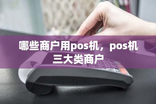 哪些商户用pos机，pos机三大类商户