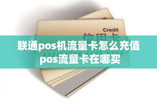 联通pos机流量卡怎么充值 pos流量卡在哪买