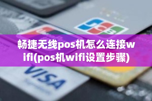 畅捷无线pos机怎么连接wifi(pos机wifi设置步骤)