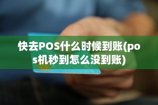 快去POS什么时候到账(pos机秒到怎么没到账)