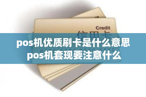 pos机优质刷卡是什么意思 pos机套现要注意什么