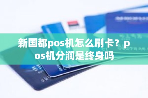 新国都pos机怎么刷卡？pos机分润是终身吗