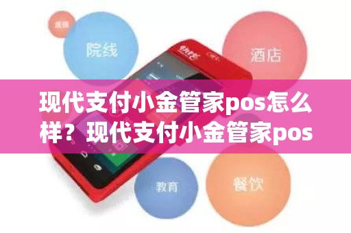 现代支付小金管家pos怎么样？现代支付小金管家pos机可靠吗
