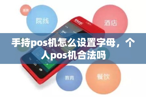 手持pos机怎么设置字母，个人pos机合法吗