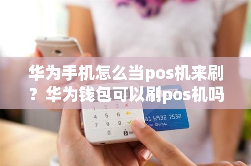 华为手机怎么当pos机来刷？华为钱包可以刷pos机吗
