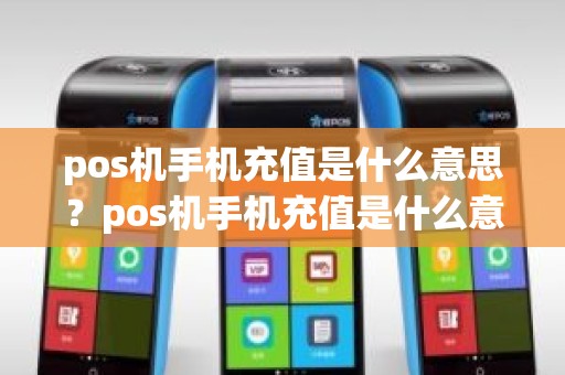 pos机手机充值是什么意思？pos机手机充值是什么意思