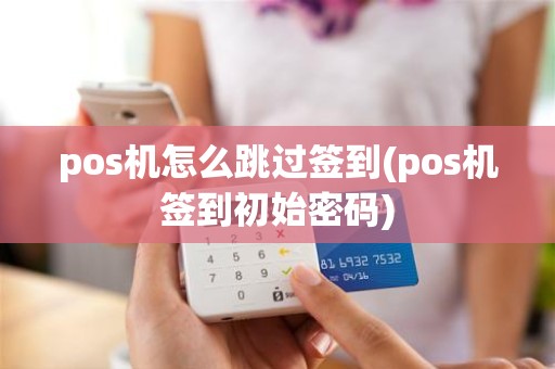 pos机怎么跳过签到(pos机签到初始密码)