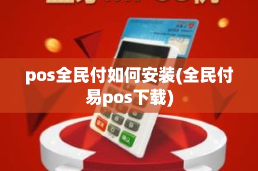 pos全民付如何安装(全民付易pos下载)