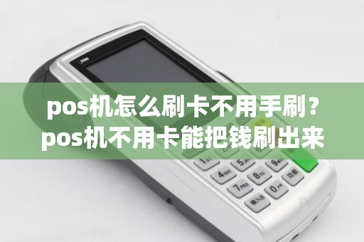 pos机怎么刷卡不用手刷？pos机不用卡能把钱刷出来吗