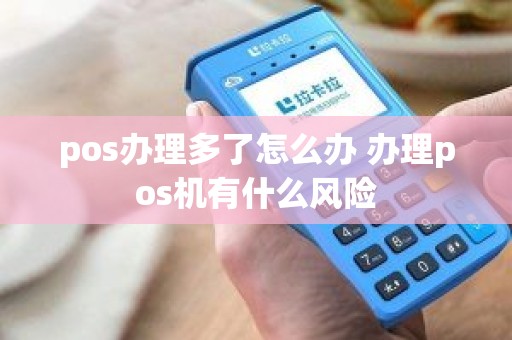 pos办理多了怎么办 办理pos机有什么风险