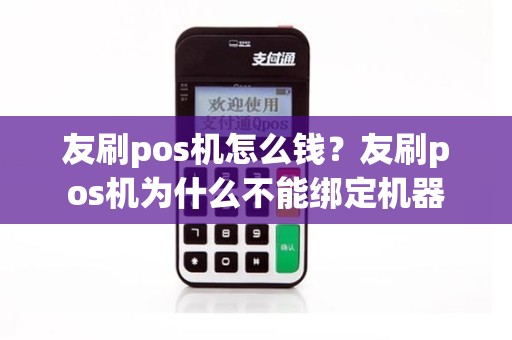 友刷pos机怎么钱？友刷pos机为什么不能绑定机器