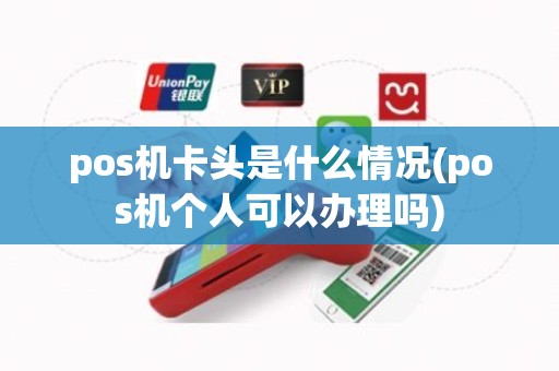pos机卡头是什么情况(pos机个人可以办理吗)