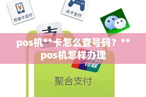 pos机**卡怎么查号码？**pos机怎样办理