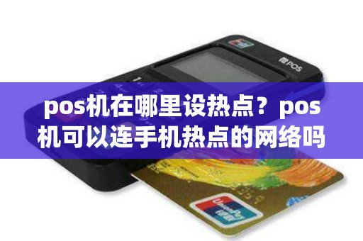 pos机在哪里设热点？pos机可以连手机热点的网络吗