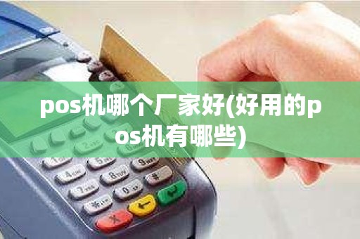 pos机哪个厂家好(好用的pos机有哪些)