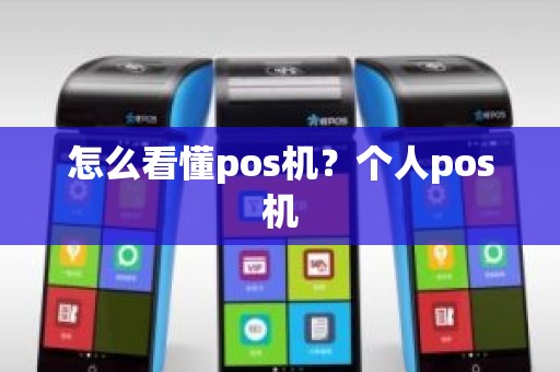 怎么看懂pos机？个人pos机