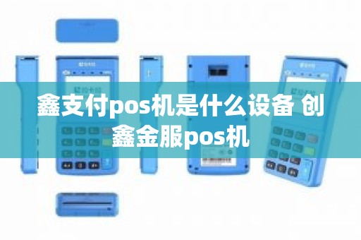 鑫支付pos机是什么设备 创鑫金服pos机