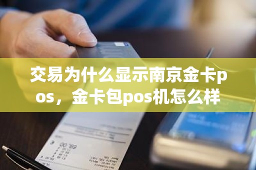 交易为什么显示南京金卡pos，金卡包pos机怎么样