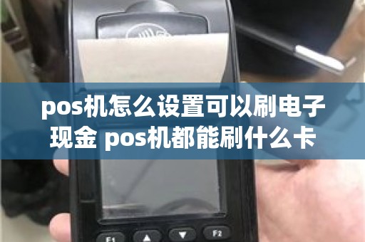pos机怎么设置可以刷电子现金 pos机都能刷什么卡